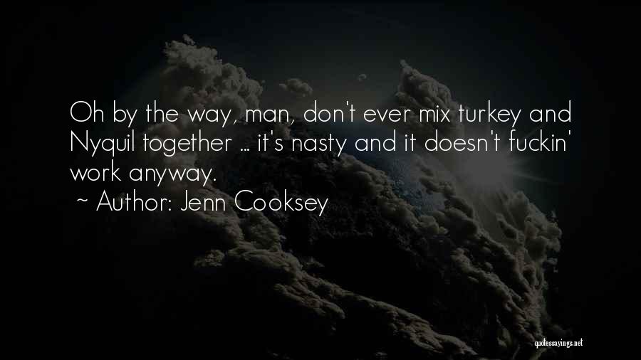 Jenn Cooksey Quotes: Oh By The Way, Man, Don't Ever Mix Turkey And Nyquil Together ... It's Nasty And It Doesn't Fuckin' Work