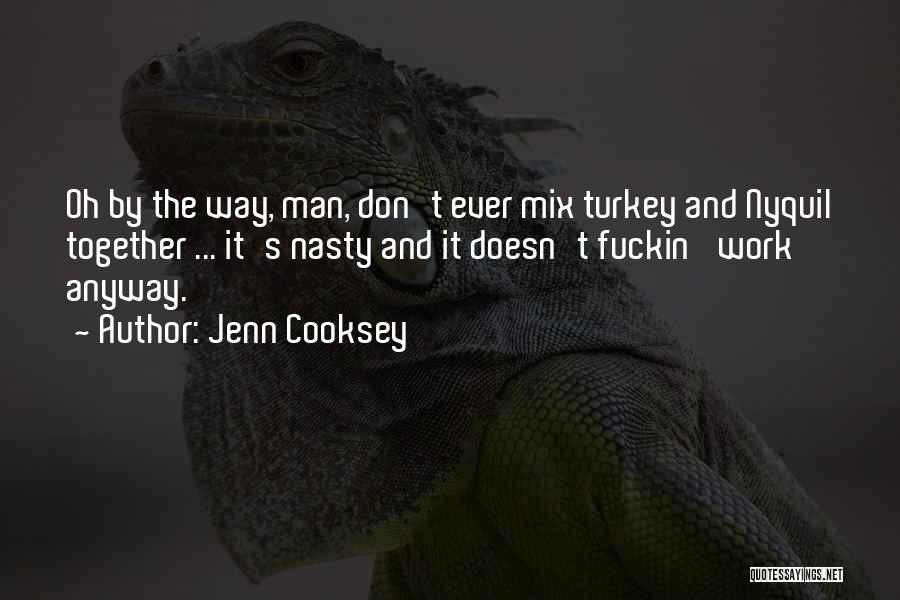 Jenn Cooksey Quotes: Oh By The Way, Man, Don't Ever Mix Turkey And Nyquil Together ... It's Nasty And It Doesn't Fuckin' Work