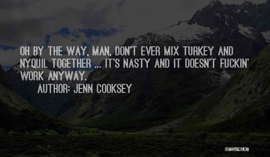 Jenn Cooksey Quotes: Oh By The Way, Man, Don't Ever Mix Turkey And Nyquil Together ... It's Nasty And It Doesn't Fuckin' Work