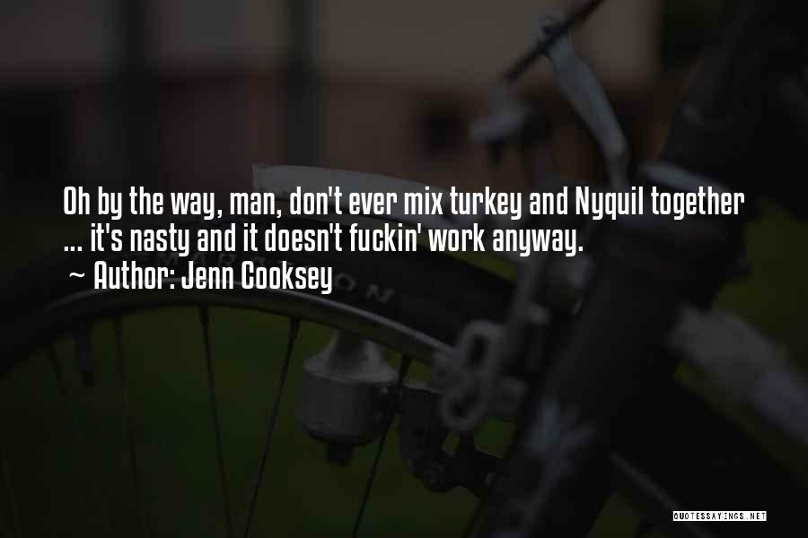 Jenn Cooksey Quotes: Oh By The Way, Man, Don't Ever Mix Turkey And Nyquil Together ... It's Nasty And It Doesn't Fuckin' Work