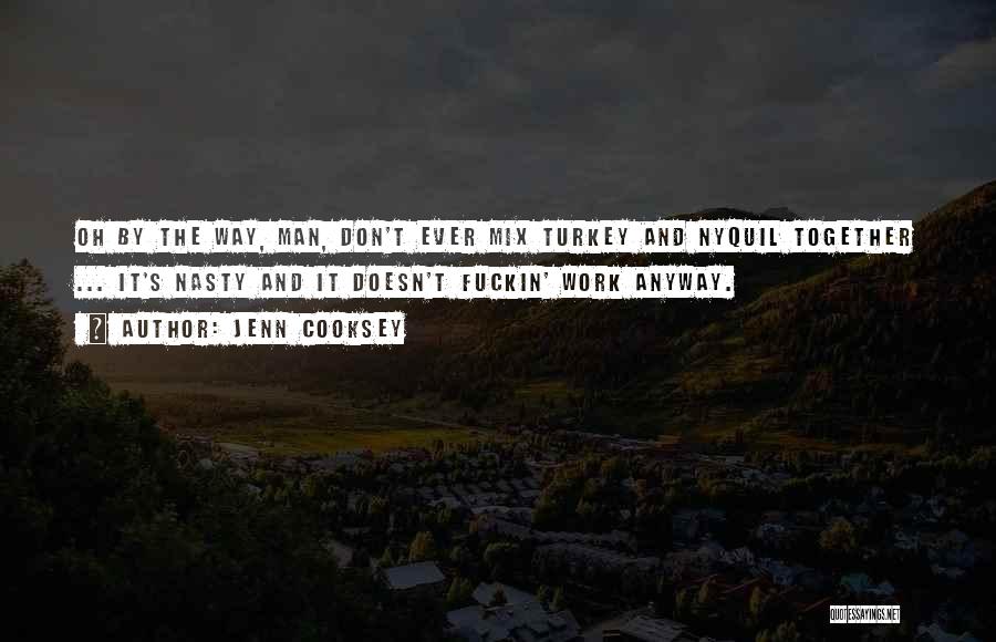 Jenn Cooksey Quotes: Oh By The Way, Man, Don't Ever Mix Turkey And Nyquil Together ... It's Nasty And It Doesn't Fuckin' Work