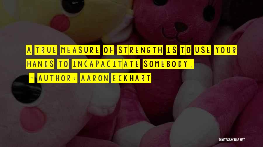 Aaron Eckhart Quotes: A True Measure Of Strength Is To Use Your Hands To Incapacitate Somebody.