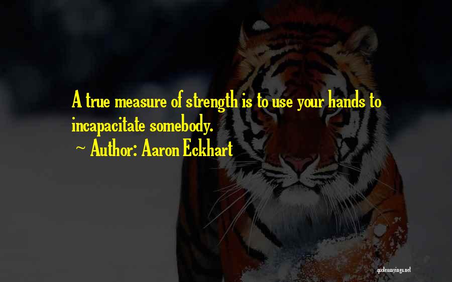 Aaron Eckhart Quotes: A True Measure Of Strength Is To Use Your Hands To Incapacitate Somebody.