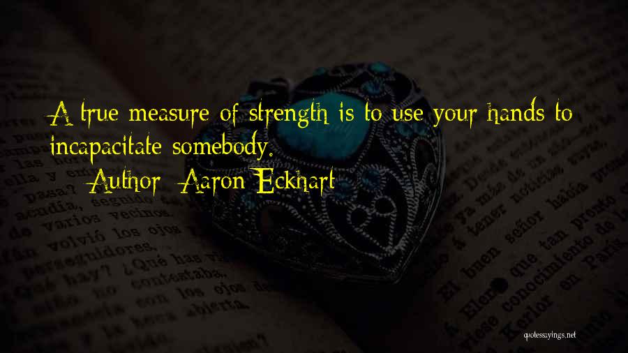 Aaron Eckhart Quotes: A True Measure Of Strength Is To Use Your Hands To Incapacitate Somebody.