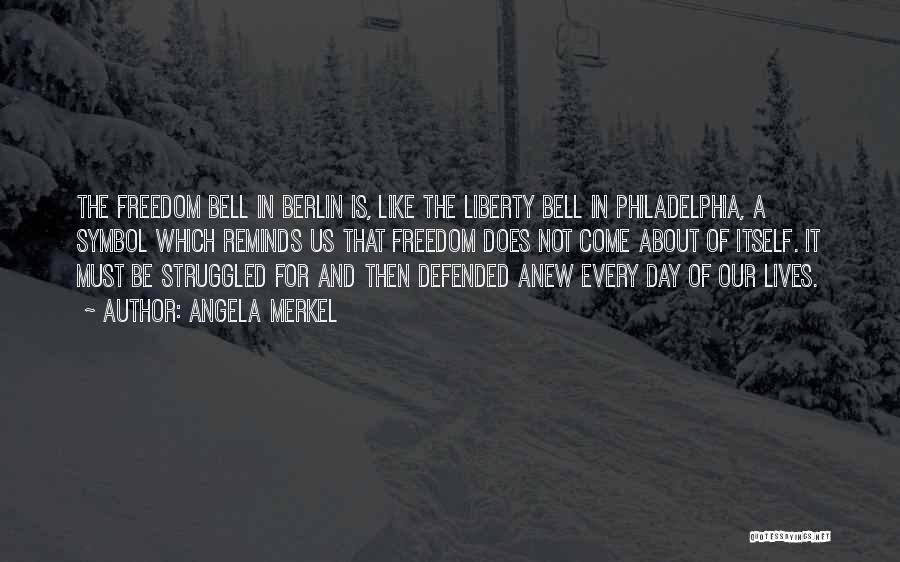 Angela Merkel Quotes: The Freedom Bell In Berlin Is, Like The Liberty Bell In Philadelphia, A Symbol Which Reminds Us That Freedom Does