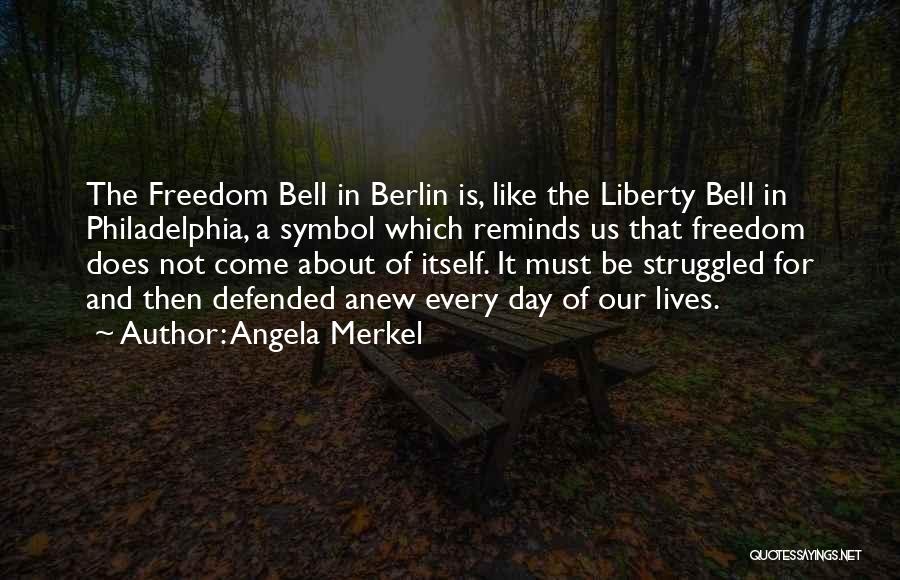 Angela Merkel Quotes: The Freedom Bell In Berlin Is, Like The Liberty Bell In Philadelphia, A Symbol Which Reminds Us That Freedom Does