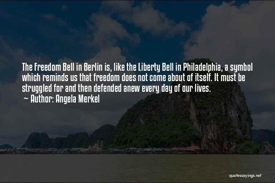 Angela Merkel Quotes: The Freedom Bell In Berlin Is, Like The Liberty Bell In Philadelphia, A Symbol Which Reminds Us That Freedom Does
