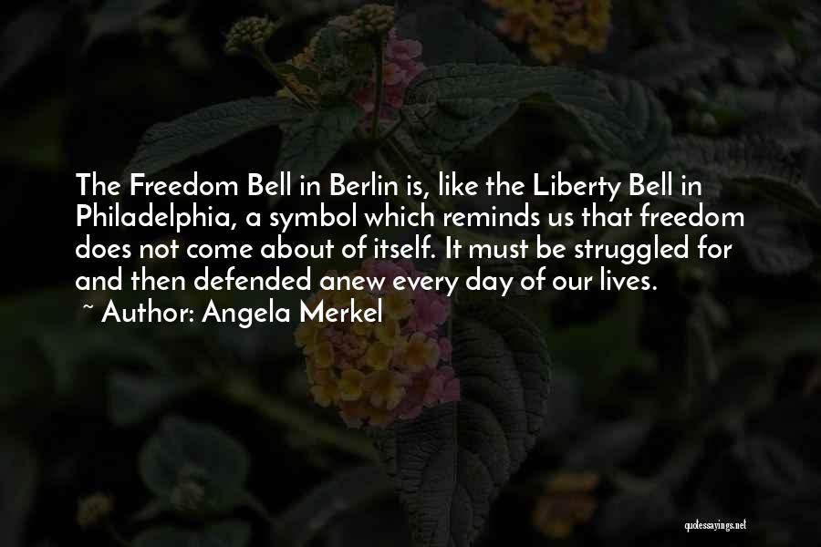 Angela Merkel Quotes: The Freedom Bell In Berlin Is, Like The Liberty Bell In Philadelphia, A Symbol Which Reminds Us That Freedom Does