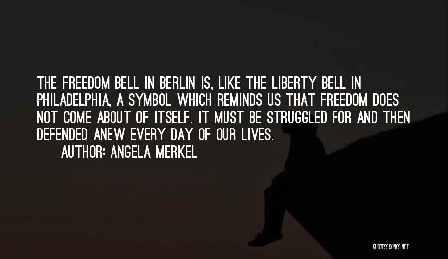 Angela Merkel Quotes: The Freedom Bell In Berlin Is, Like The Liberty Bell In Philadelphia, A Symbol Which Reminds Us That Freedom Does