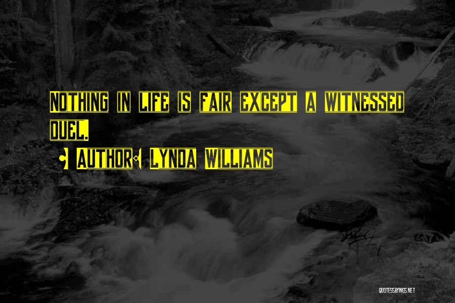 Lynda Williams Quotes: Nothing In Life Is Fair Except A Witnessed Duel.