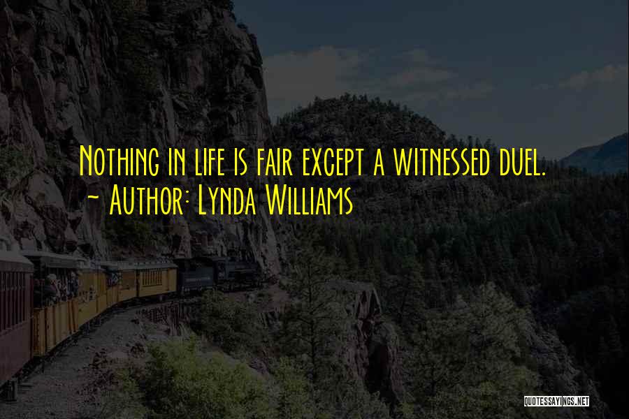 Lynda Williams Quotes: Nothing In Life Is Fair Except A Witnessed Duel.