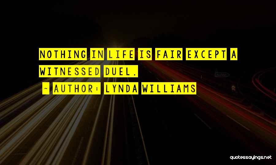 Lynda Williams Quotes: Nothing In Life Is Fair Except A Witnessed Duel.