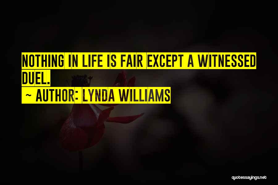 Lynda Williams Quotes: Nothing In Life Is Fair Except A Witnessed Duel.