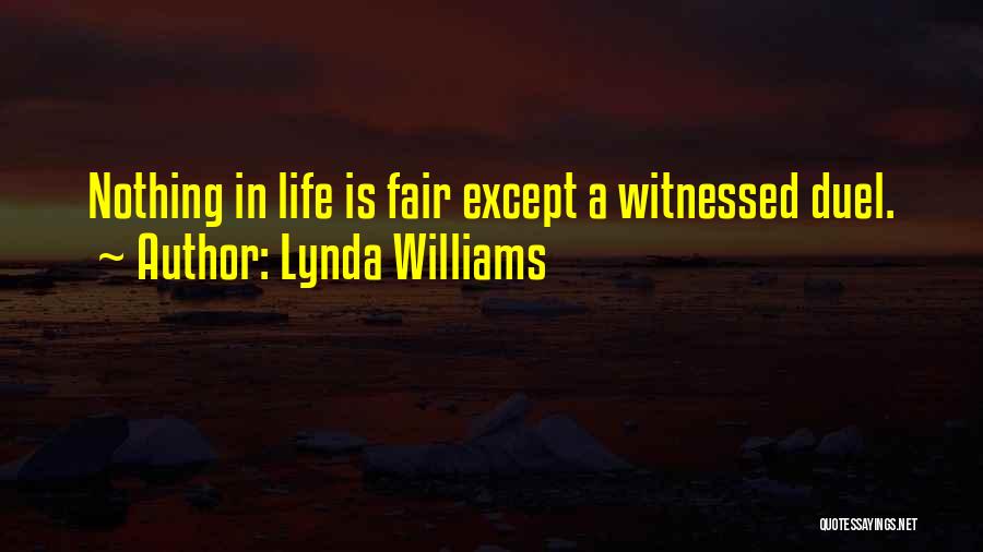 Lynda Williams Quotes: Nothing In Life Is Fair Except A Witnessed Duel.