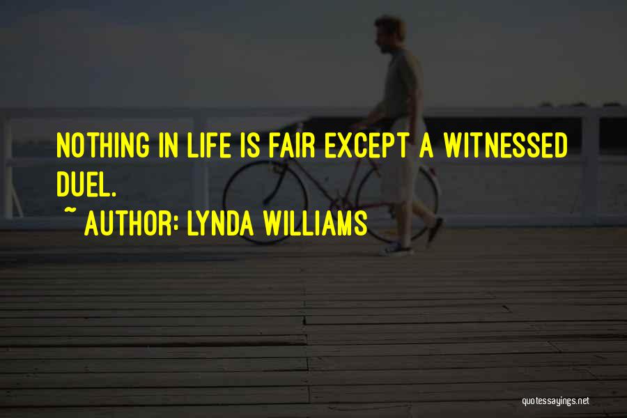 Lynda Williams Quotes: Nothing In Life Is Fair Except A Witnessed Duel.