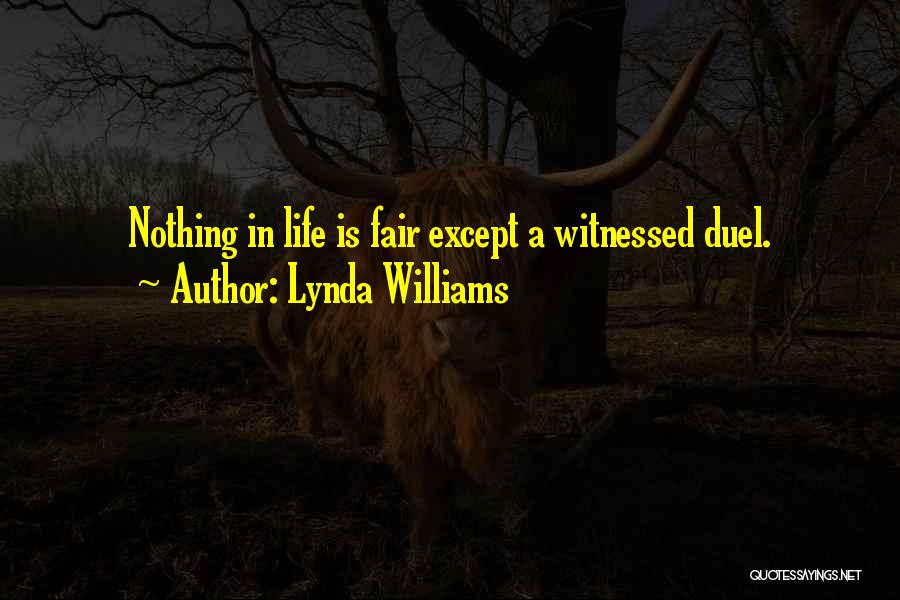 Lynda Williams Quotes: Nothing In Life Is Fair Except A Witnessed Duel.