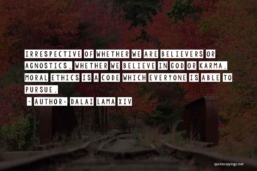 Dalai Lama XIV Quotes: Irrespective Of Whether We Are Believers Or Agnostics, Whether We Believe In God Or Karma, Moral Ethics Is A Code