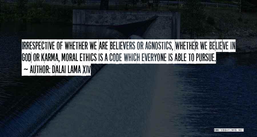 Dalai Lama XIV Quotes: Irrespective Of Whether We Are Believers Or Agnostics, Whether We Believe In God Or Karma, Moral Ethics Is A Code