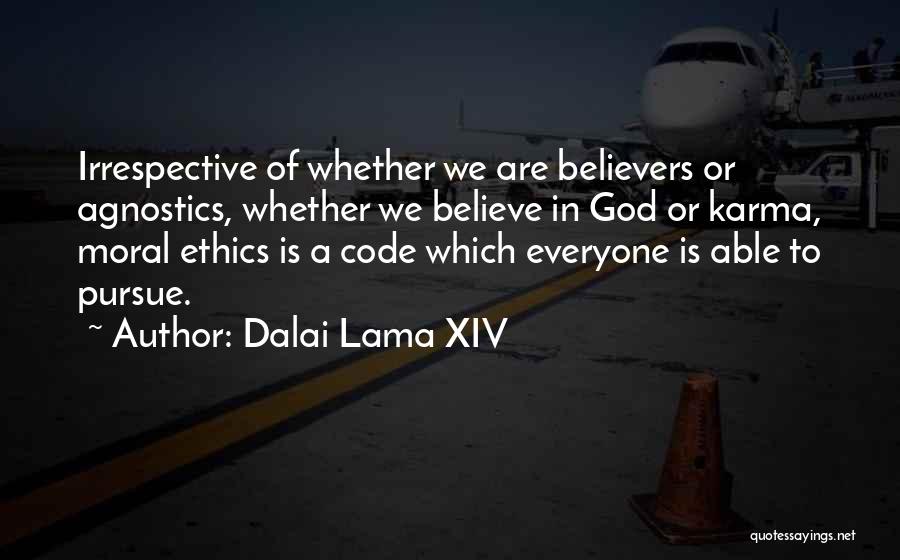 Dalai Lama XIV Quotes: Irrespective Of Whether We Are Believers Or Agnostics, Whether We Believe In God Or Karma, Moral Ethics Is A Code