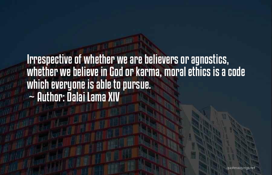 Dalai Lama XIV Quotes: Irrespective Of Whether We Are Believers Or Agnostics, Whether We Believe In God Or Karma, Moral Ethics Is A Code