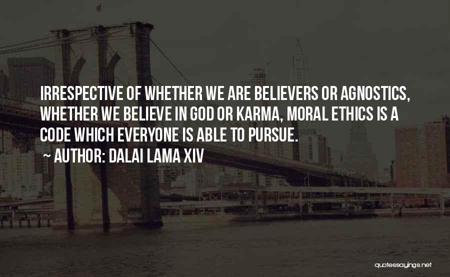 Dalai Lama XIV Quotes: Irrespective Of Whether We Are Believers Or Agnostics, Whether We Believe In God Or Karma, Moral Ethics Is A Code