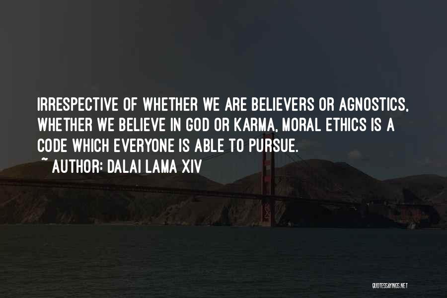 Dalai Lama XIV Quotes: Irrespective Of Whether We Are Believers Or Agnostics, Whether We Believe In God Or Karma, Moral Ethics Is A Code