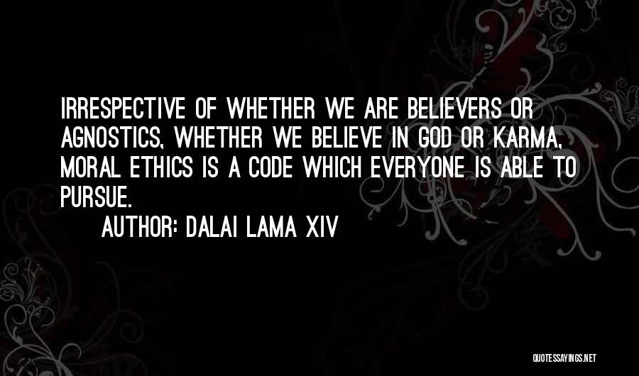 Dalai Lama XIV Quotes: Irrespective Of Whether We Are Believers Or Agnostics, Whether We Believe In God Or Karma, Moral Ethics Is A Code