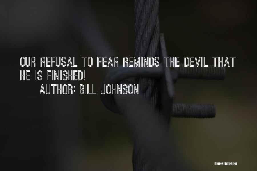 Bill Johnson Quotes: Our Refusal To Fear Reminds The Devil That He Is Finished!