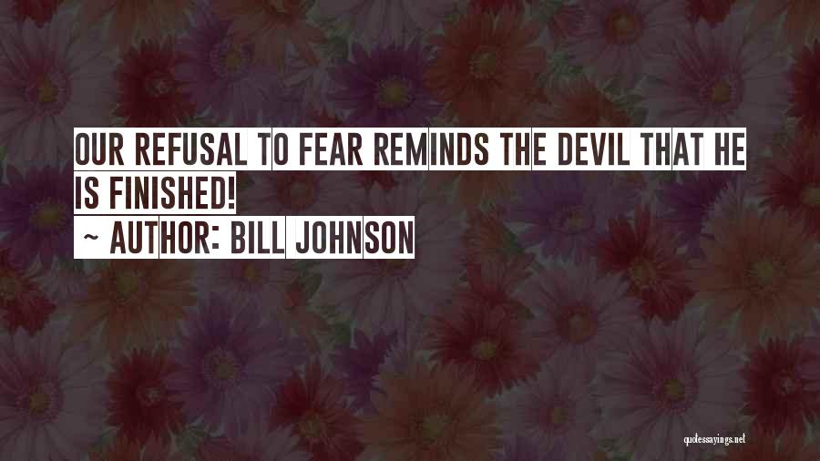 Bill Johnson Quotes: Our Refusal To Fear Reminds The Devil That He Is Finished!