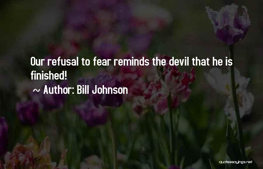 Bill Johnson Quotes: Our Refusal To Fear Reminds The Devil That He Is Finished!