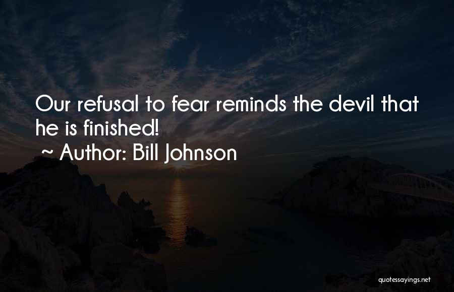 Bill Johnson Quotes: Our Refusal To Fear Reminds The Devil That He Is Finished!