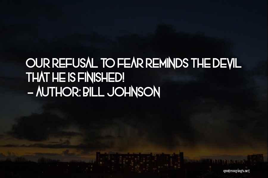 Bill Johnson Quotes: Our Refusal To Fear Reminds The Devil That He Is Finished!