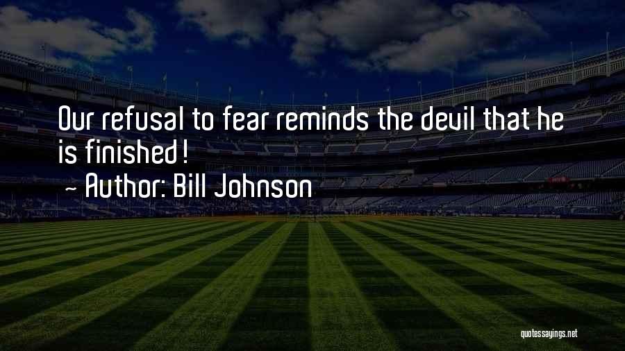 Bill Johnson Quotes: Our Refusal To Fear Reminds The Devil That He Is Finished!