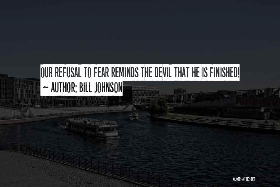 Bill Johnson Quotes: Our Refusal To Fear Reminds The Devil That He Is Finished!