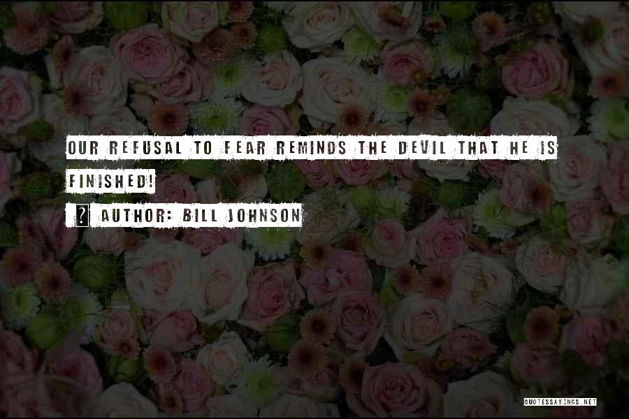 Bill Johnson Quotes: Our Refusal To Fear Reminds The Devil That He Is Finished!