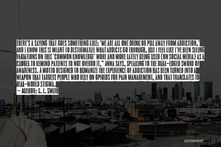 S. E. Smith Quotes: There's A Saying That Goes Something Like: 'we Are All One Drink Or Pill Away From Addiction,' And I Know