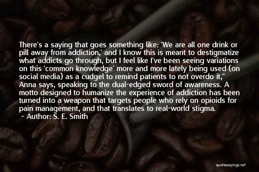 S. E. Smith Quotes: There's A Saying That Goes Something Like: 'we Are All One Drink Or Pill Away From Addiction,' And I Know