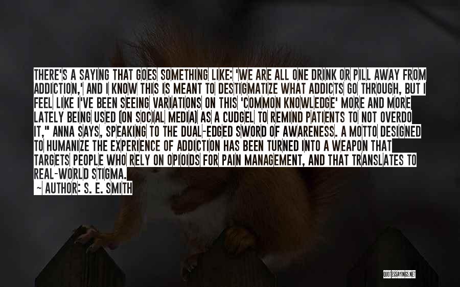 S. E. Smith Quotes: There's A Saying That Goes Something Like: 'we Are All One Drink Or Pill Away From Addiction,' And I Know