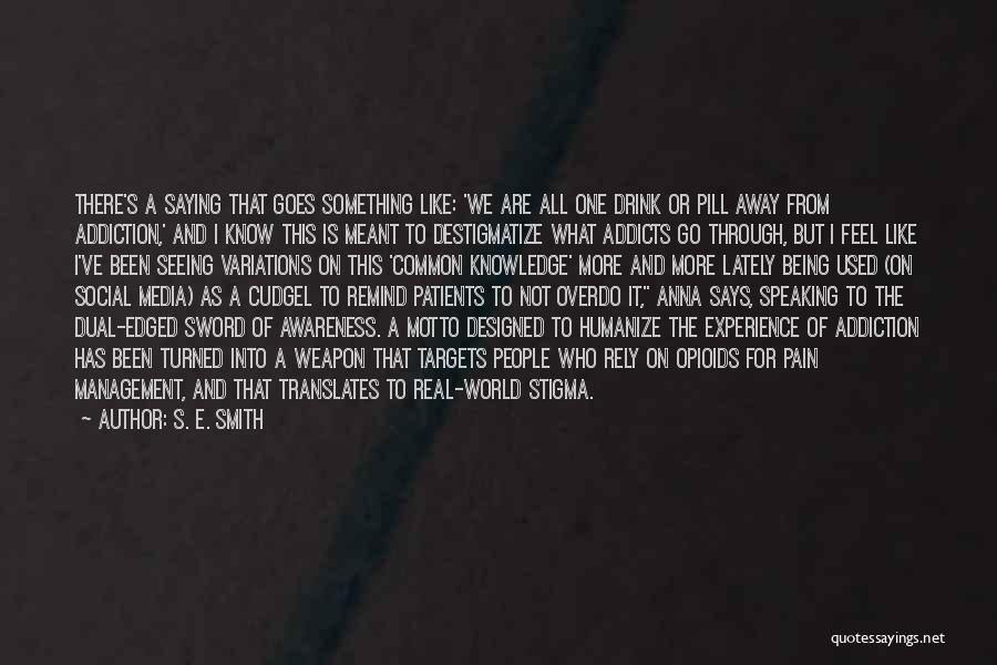 S. E. Smith Quotes: There's A Saying That Goes Something Like: 'we Are All One Drink Or Pill Away From Addiction,' And I Know