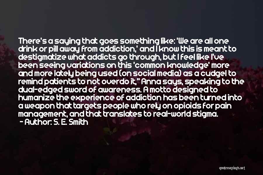 S. E. Smith Quotes: There's A Saying That Goes Something Like: 'we Are All One Drink Or Pill Away From Addiction,' And I Know