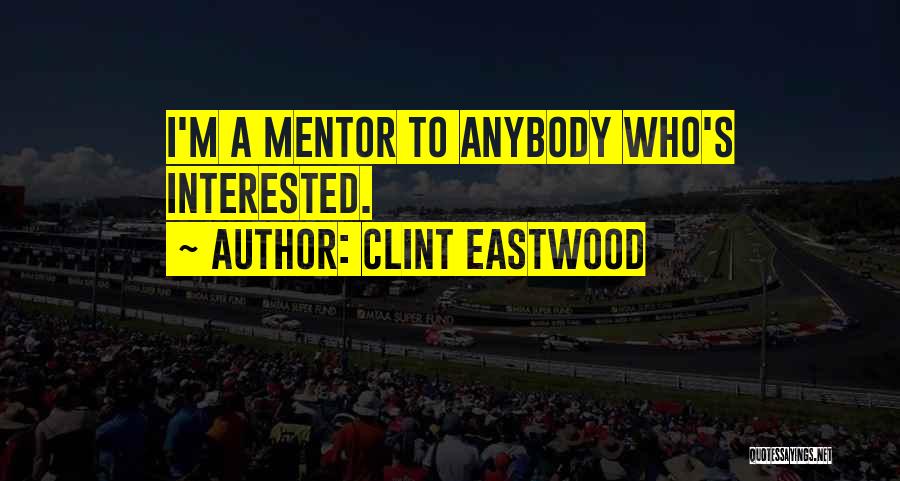Clint Eastwood Quotes: I'm A Mentor To Anybody Who's Interested.