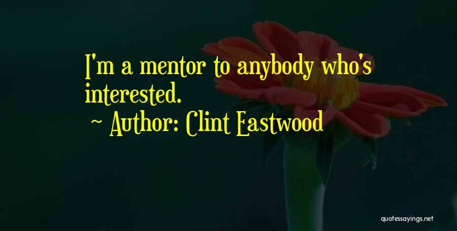 Clint Eastwood Quotes: I'm A Mentor To Anybody Who's Interested.