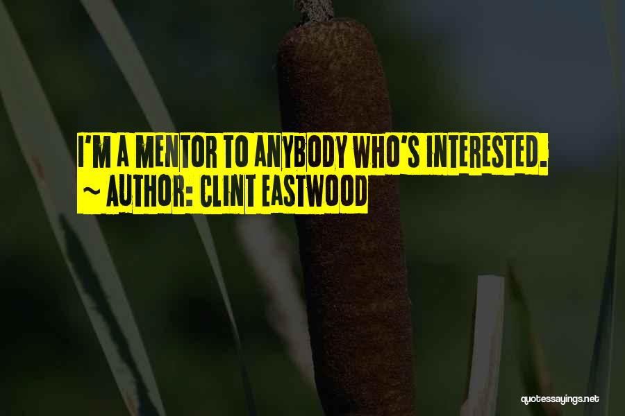 Clint Eastwood Quotes: I'm A Mentor To Anybody Who's Interested.