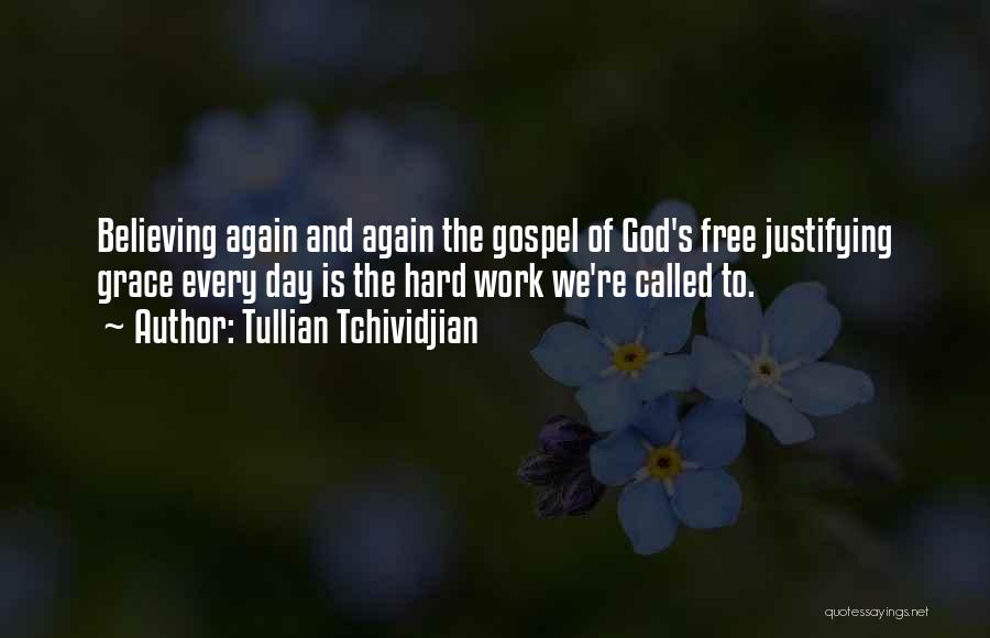 Tullian Tchividjian Quotes: Believing Again And Again The Gospel Of God's Free Justifying Grace Every Day Is The Hard Work We're Called To.