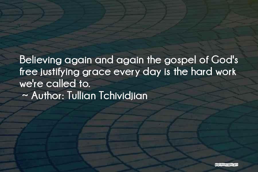 Tullian Tchividjian Quotes: Believing Again And Again The Gospel Of God's Free Justifying Grace Every Day Is The Hard Work We're Called To.