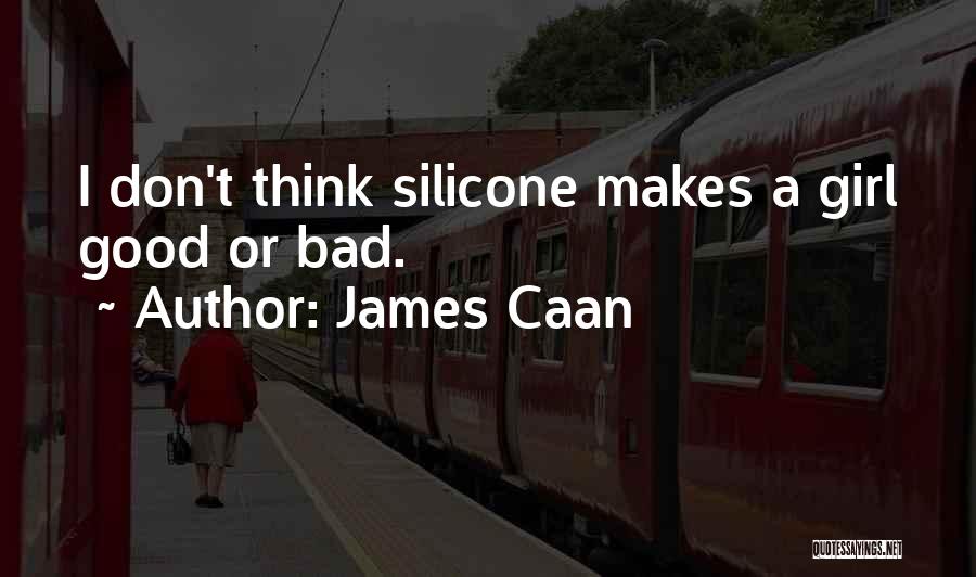 James Caan Quotes: I Don't Think Silicone Makes A Girl Good Or Bad.