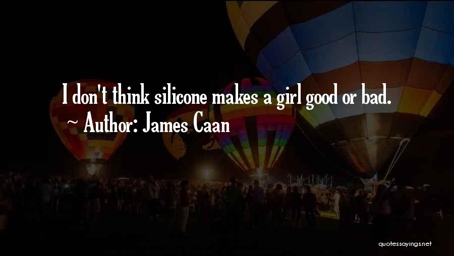 James Caan Quotes: I Don't Think Silicone Makes A Girl Good Or Bad.