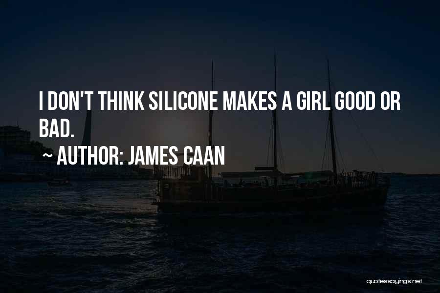 James Caan Quotes: I Don't Think Silicone Makes A Girl Good Or Bad.