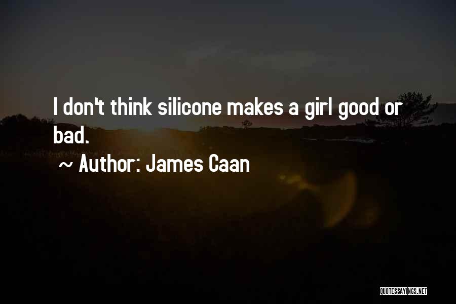 James Caan Quotes: I Don't Think Silicone Makes A Girl Good Or Bad.