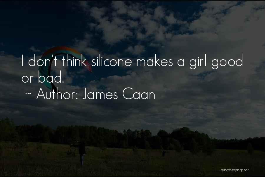 James Caan Quotes: I Don't Think Silicone Makes A Girl Good Or Bad.